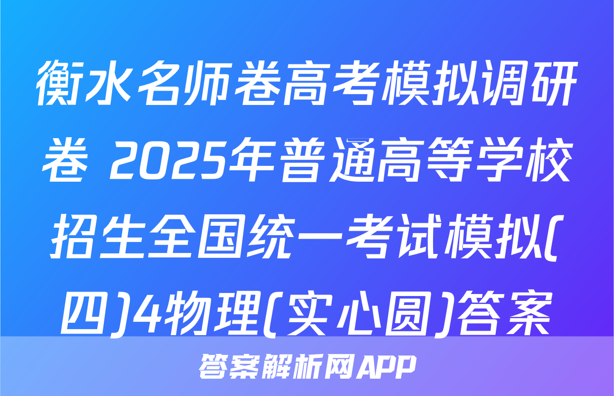 衡水名师卷高考模拟调研卷 2025年普通高等学校招生全国统一考试模拟(四)4物理(实心圆)答案