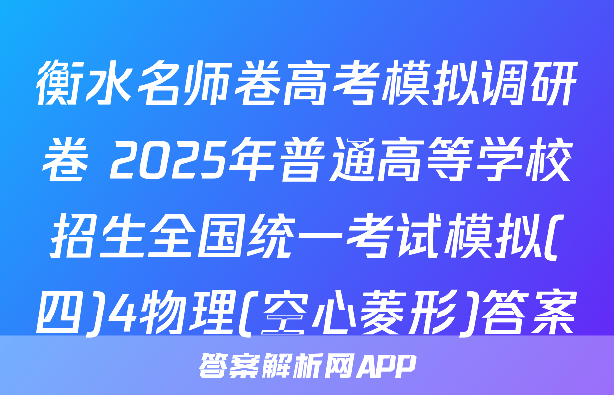衡水名师卷高考模拟调研卷 2025年普通高等学校招生全国统一考试模拟(四)4物理(空心菱形)答案