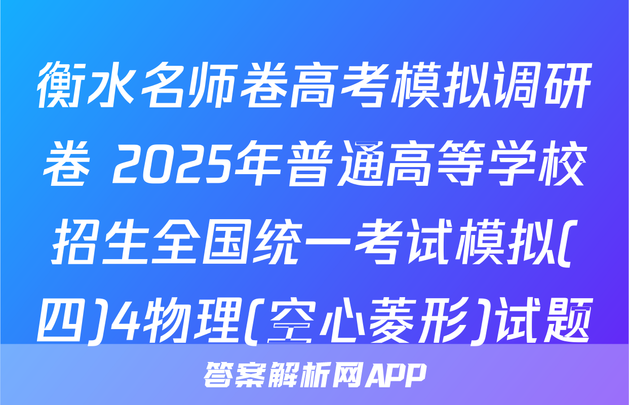 衡水名师卷高考模拟调研卷 2025年普通高等学校招生全国统一考试模拟(四)4物理(空心菱形)试题
