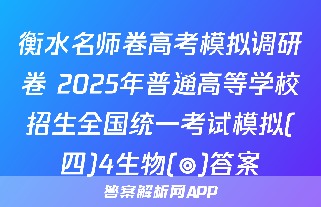 衡水名师卷高考模拟调研卷 2025年普通高等学校招生全国统一考试模拟(四)4生物(◎)答案
