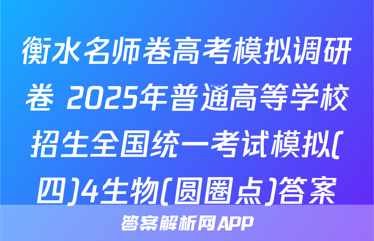 衡水名师卷高考模拟调研卷 2025年普通高等学校招生全国统一考试模拟(四)4生物(圆圈点)答案