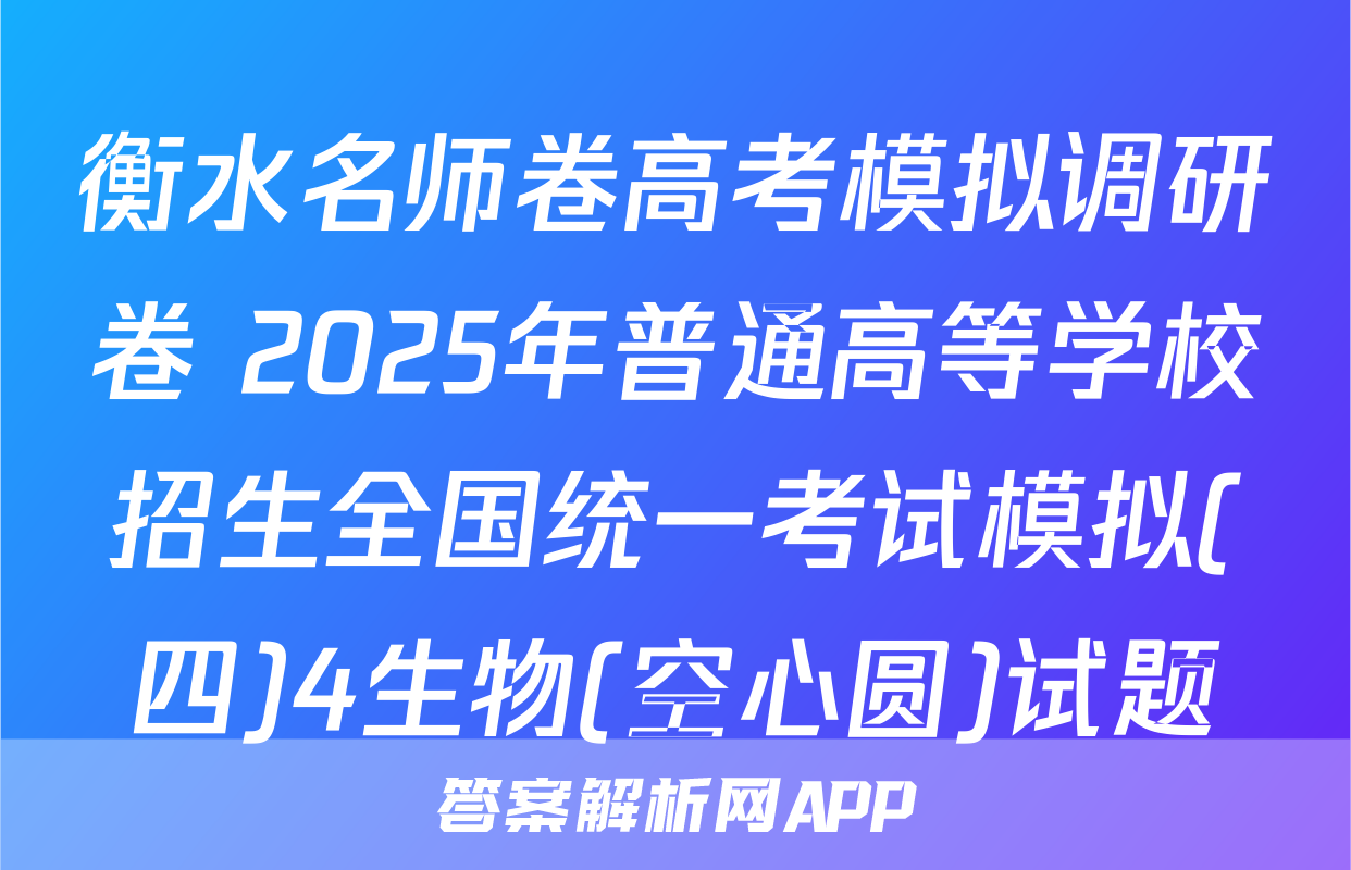 衡水名师卷高考模拟调研卷 2025年普通高等学校招生全国统一考试模拟(四)4生物(空心圆)试题