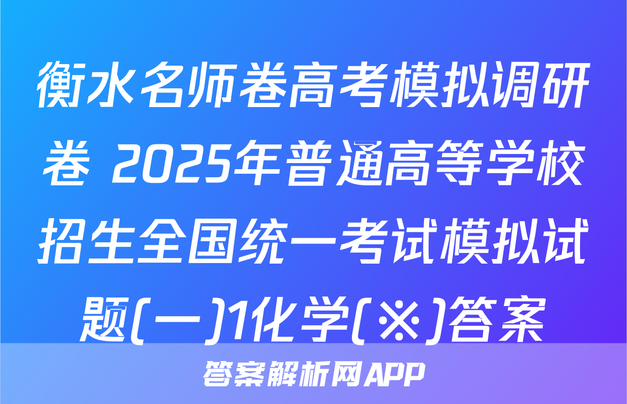 衡水名师卷高考模拟调研卷 2025年普通高等学校招生全国统一考试模拟试题(一)1化学(※)答案