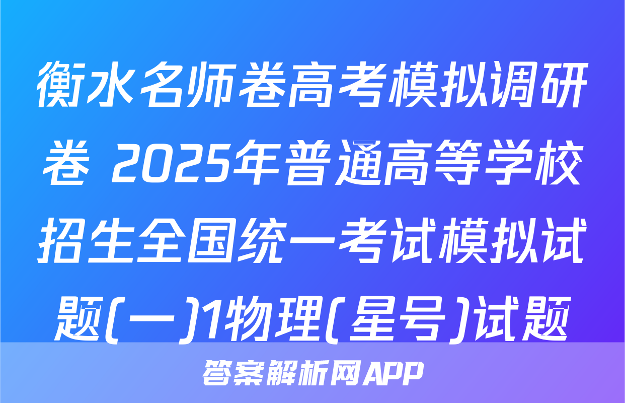 衡水名师卷高考模拟调研卷 2025年普通高等学校招生全国统一考试模拟试题(一)1物理(星号)试题