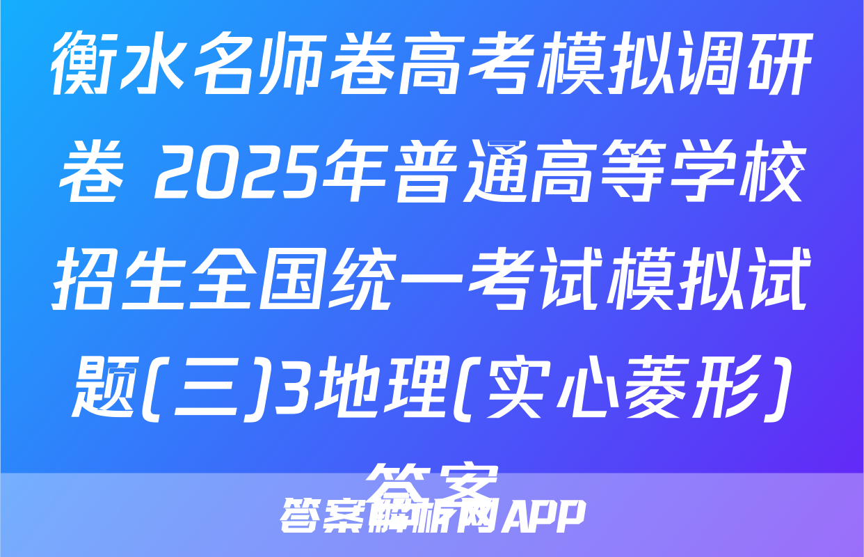 衡水名师卷高考模拟调研卷 2025年普通高等学校招生全国统一考试模拟试题(三)3地理(实心菱形)答案