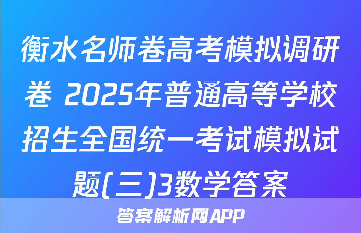 衡水名师卷高考模拟调研卷 2025年普通高等学校招生全国统一考试模拟试题(三)3数学答案