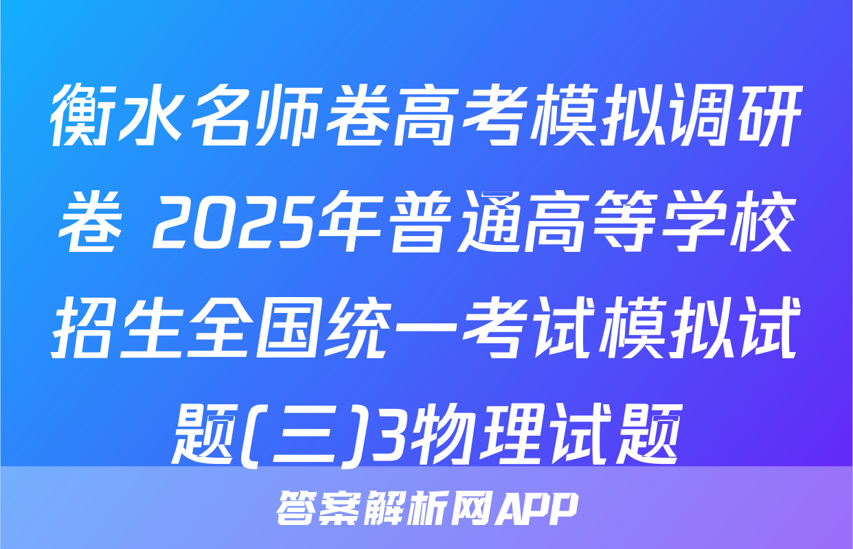 衡水名师卷高考模拟调研卷 2025年普通高等学校招生全国统一考试模拟试题(三)3物理试题