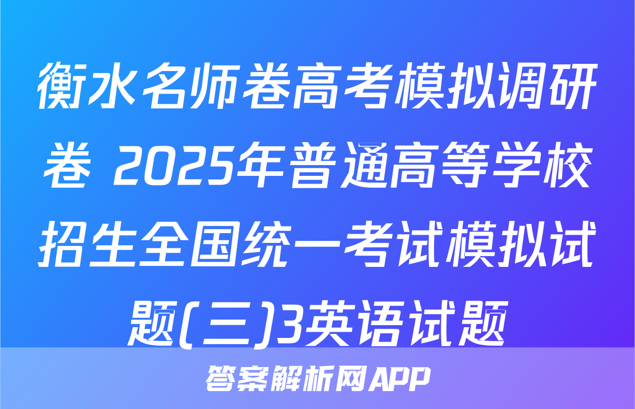 衡水名师卷高考模拟调研卷 2025年普通高等学校招生全国统一考试模拟试题(三)3英语试题
