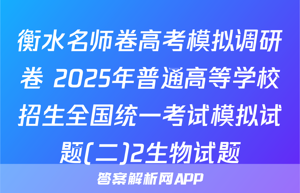 衡水名师卷高考模拟调研卷 2025年普通高等学校招生全国统一考试模拟试题(二)2生物试题