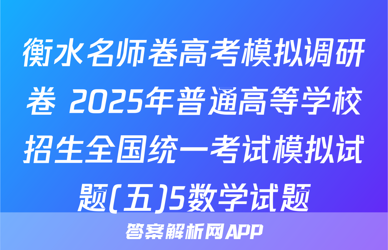 衡水名师卷高考模拟调研卷 2025年普通高等学校招生全国统一考试模拟试题(五)5数学试题