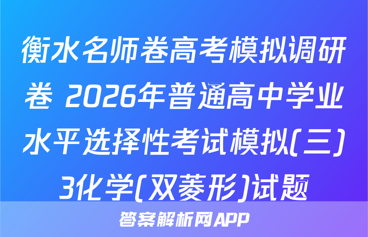 衡水名师卷高考模拟调研卷 2026年普通高中学业水平选择性考试模拟(三)3化学(双菱形)试题