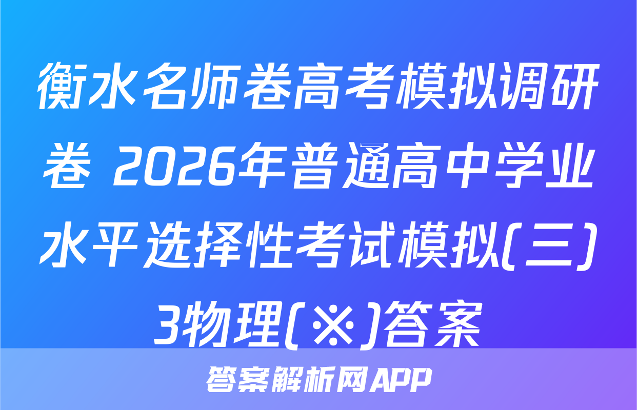 衡水名师卷高考模拟调研卷 2026年普通高中学业水平选择性考试模拟(三)3物理(※)答案