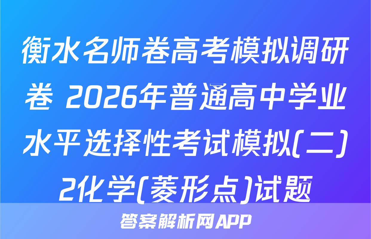 衡水名师卷高考模拟调研卷 2026年普通高中学业水平选择性考试模拟(二)2化学(菱形点)试题