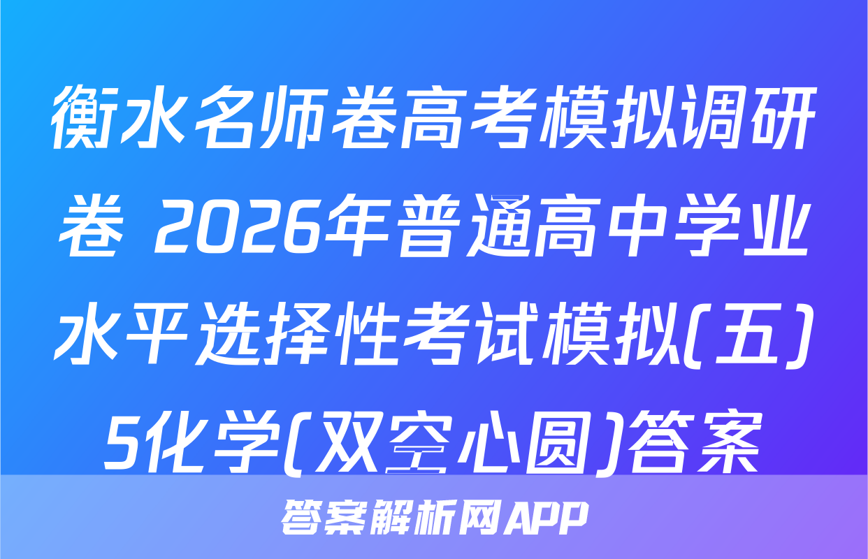 衡水名师卷高考模拟调研卷 2026年普通高中学业水平选择性考试模拟(五)5化学(双空心圆)答案