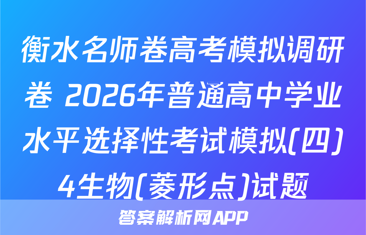 衡水名师卷高考模拟调研卷 2026年普通高中学业水平选择性考试模拟(四)4生物(菱形点)试题