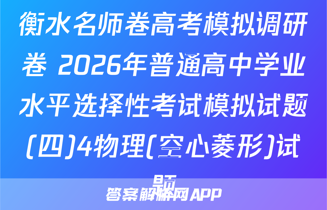 衡水名师卷高考模拟调研卷 2026年普通高中学业水平选择性考试模拟试题(四)4物理(空心菱形)试题