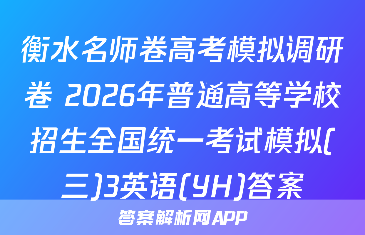 衡水名师卷高考模拟调研卷 2026年普通高等学校招生全国统一考试模拟(三)3英语(YH)答案