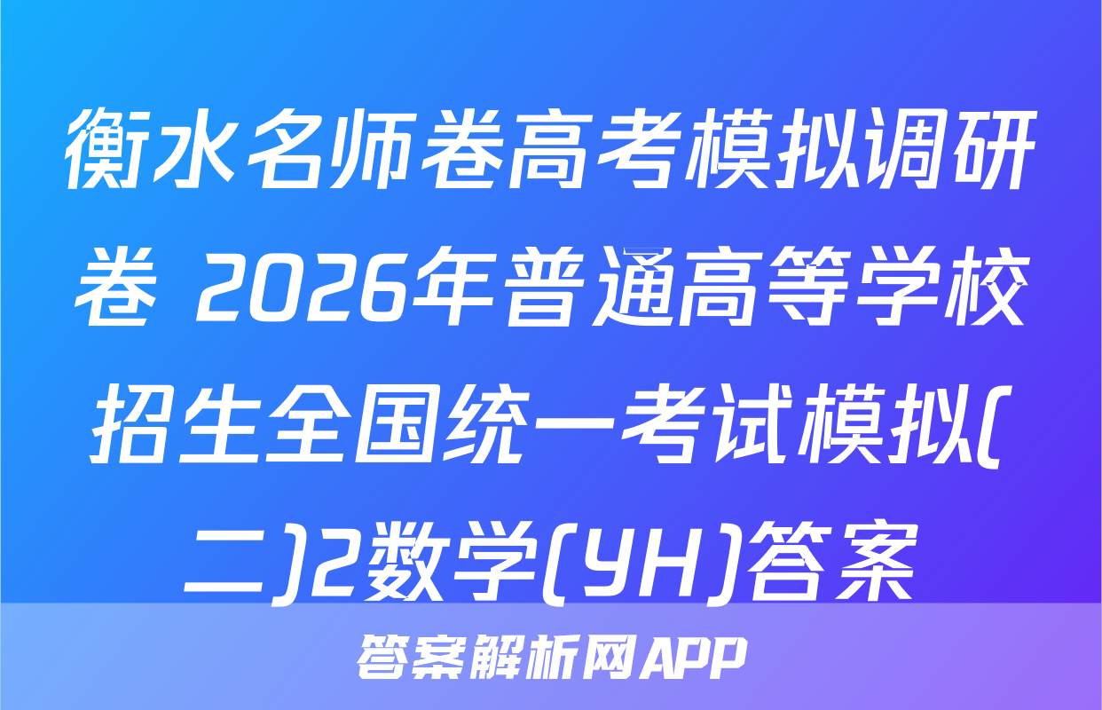 衡水名师卷高考模拟调研卷 2026年普通高等学校招生全国统一考试模拟(二)2数学(YH)答案
