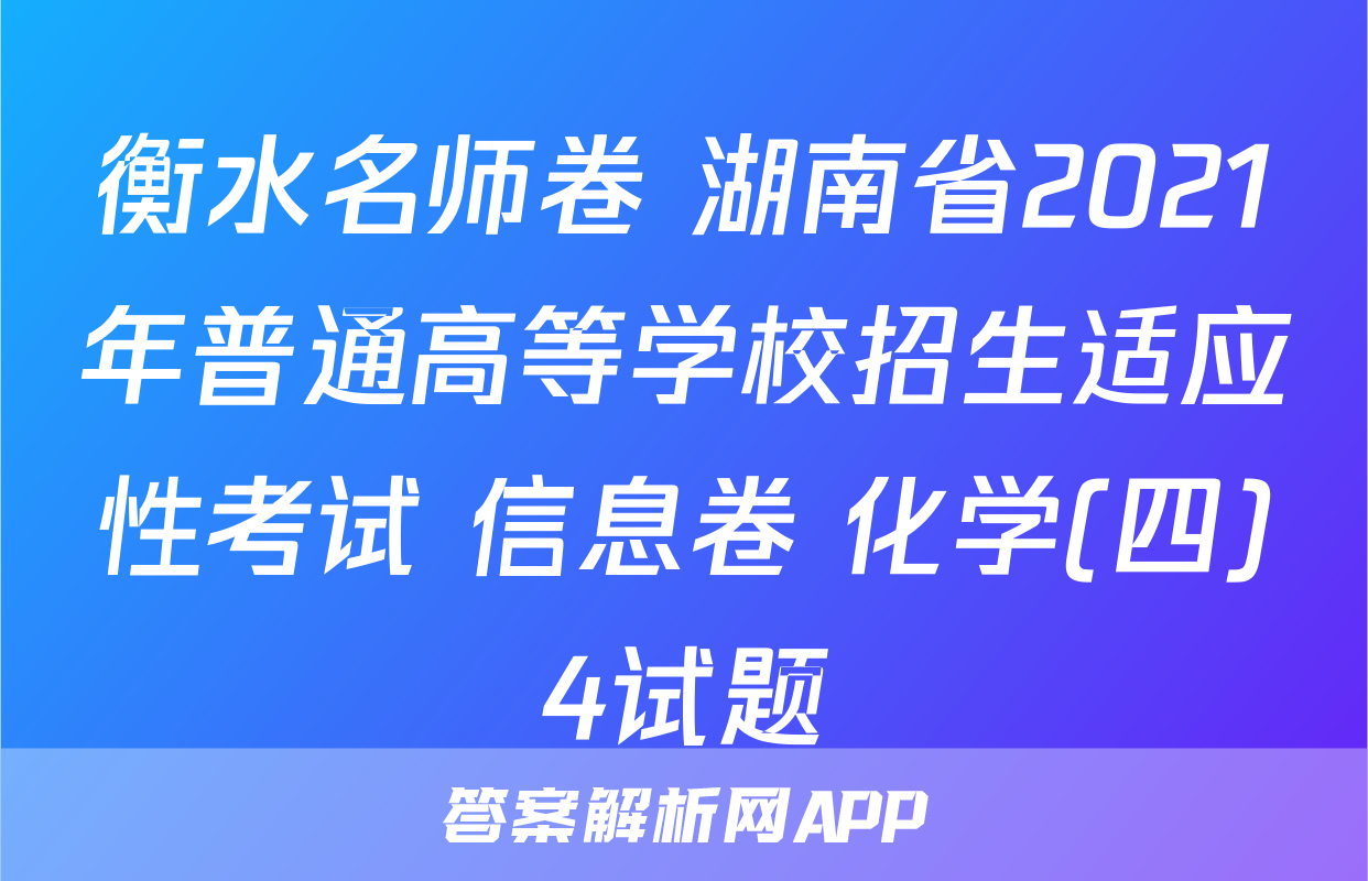 衡水名师卷 湖南省2021年普通高等学校招生适应性考试 信息卷 化学(四)4试题