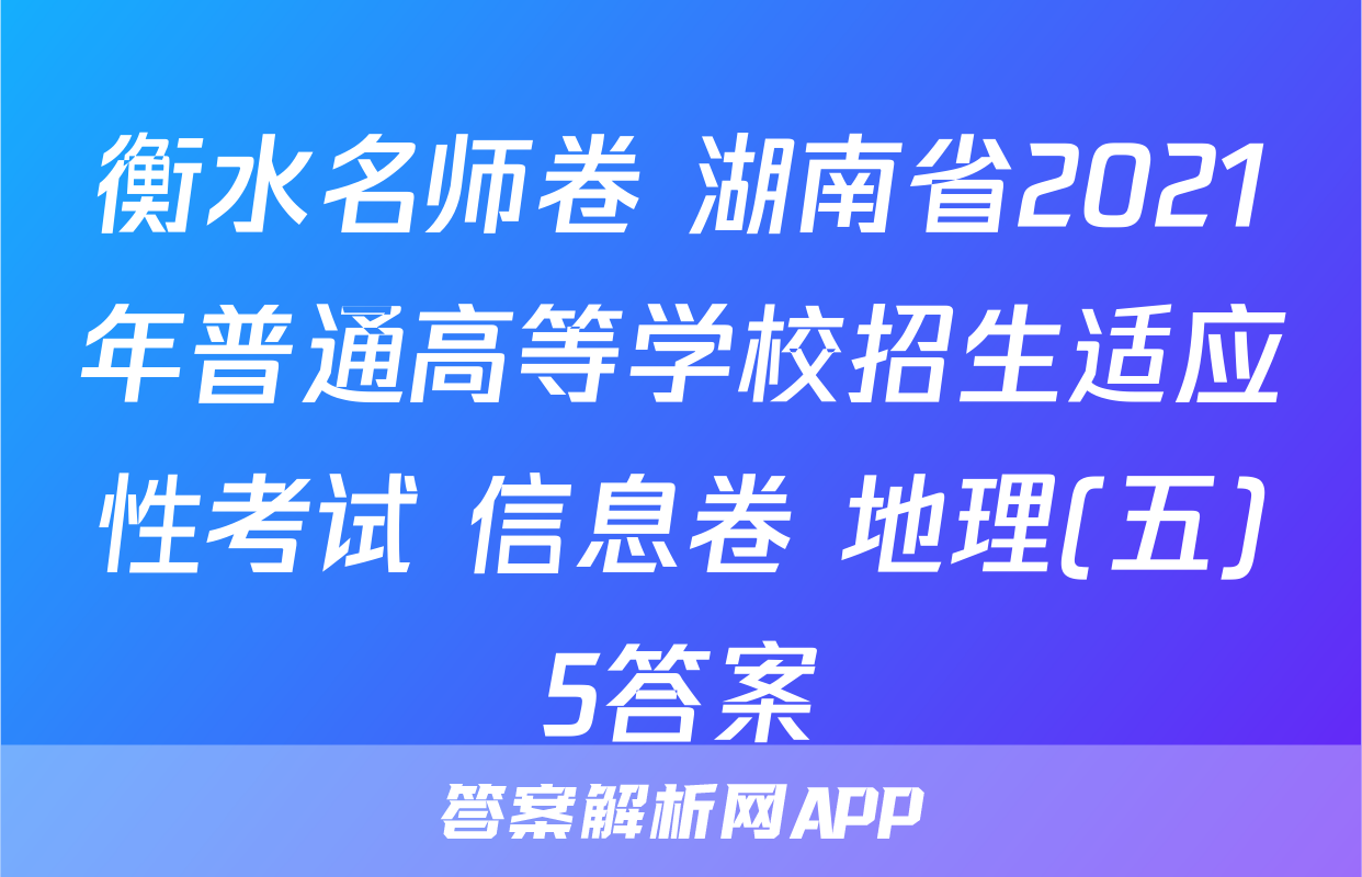 衡水名师卷 湖南省2021年普通高等学校招生适应性考试 信息卷 地理(五)5答案