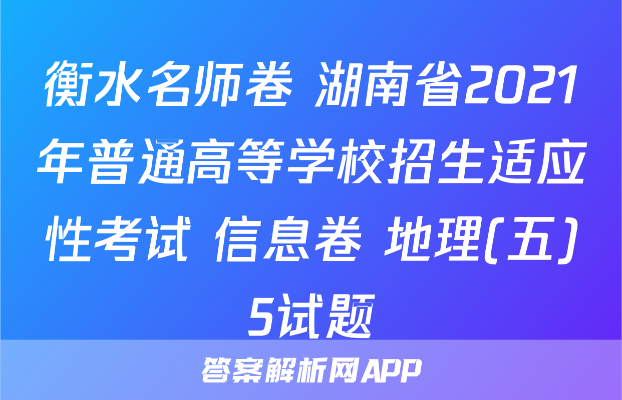 衡水名师卷 湖南省2021年普通高等学校招生适应性考试 信息卷 地理(五)5试题