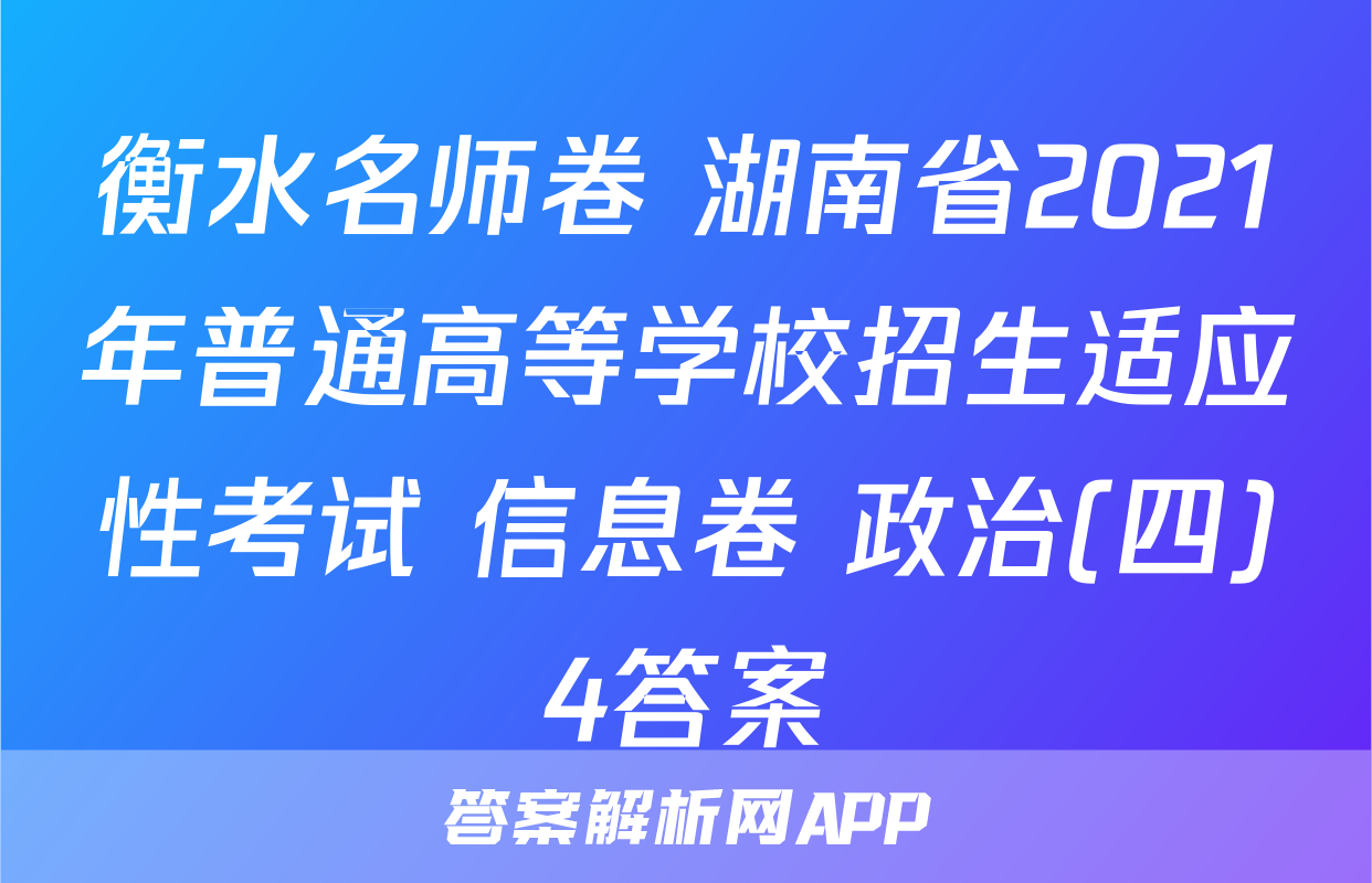 衡水名师卷 湖南省2021年普通高等学校招生适应性考试 信息卷 政治(四)4答案