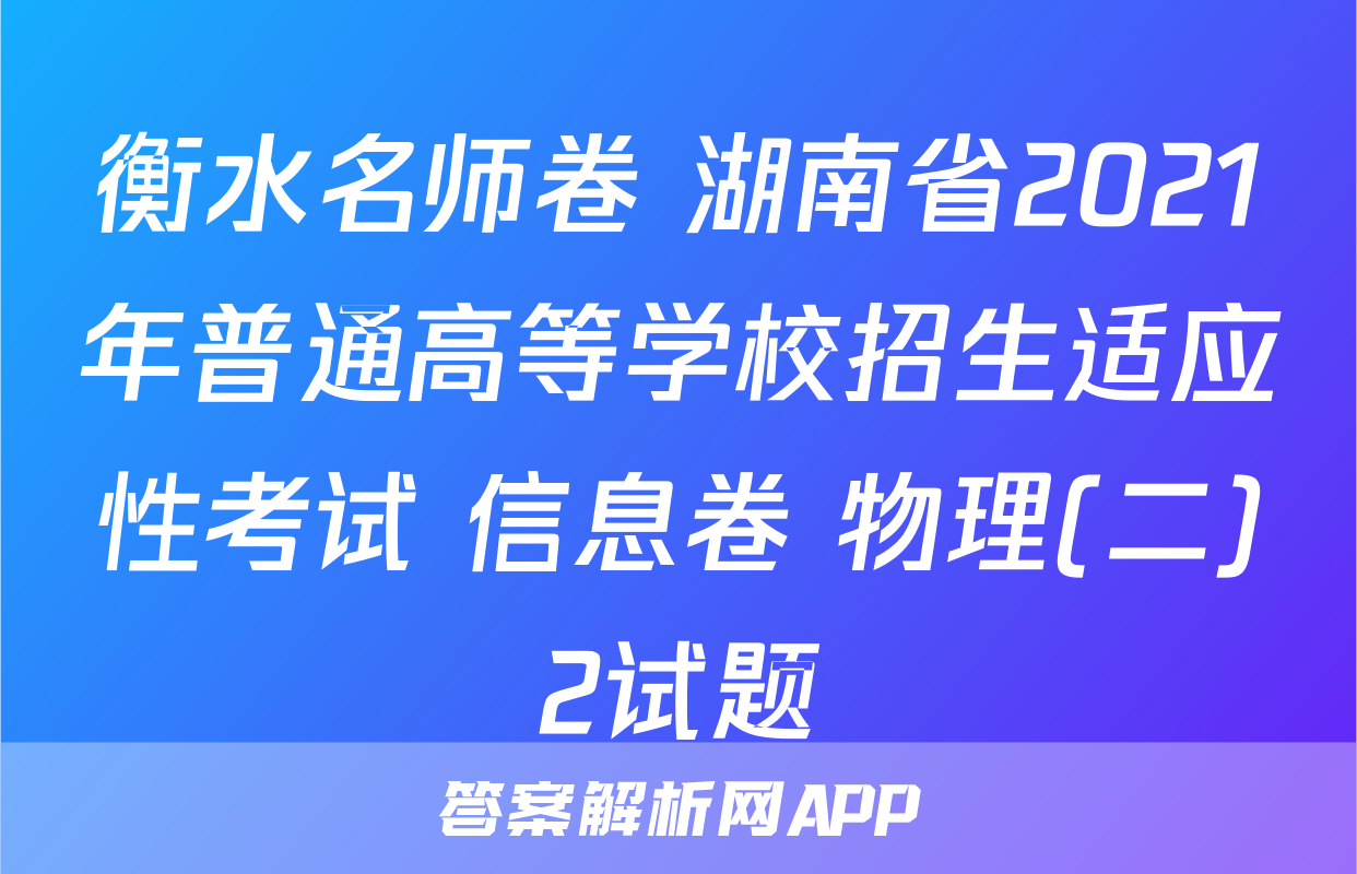 衡水名师卷 湖南省2021年普通高等学校招生适应性考试 信息卷 物理(二)2试题