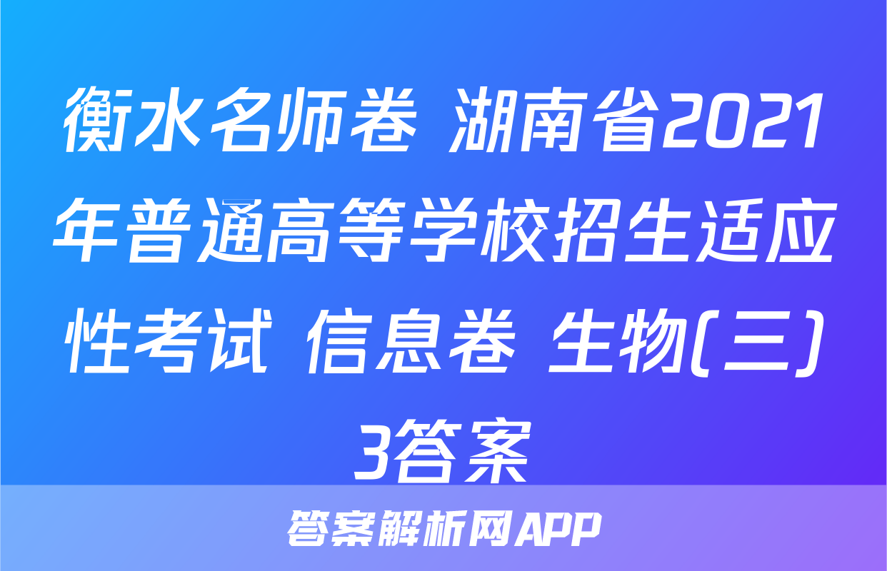 衡水名师卷 湖南省2021年普通高等学校招生适应性考试 信息卷 生物(三)3答案