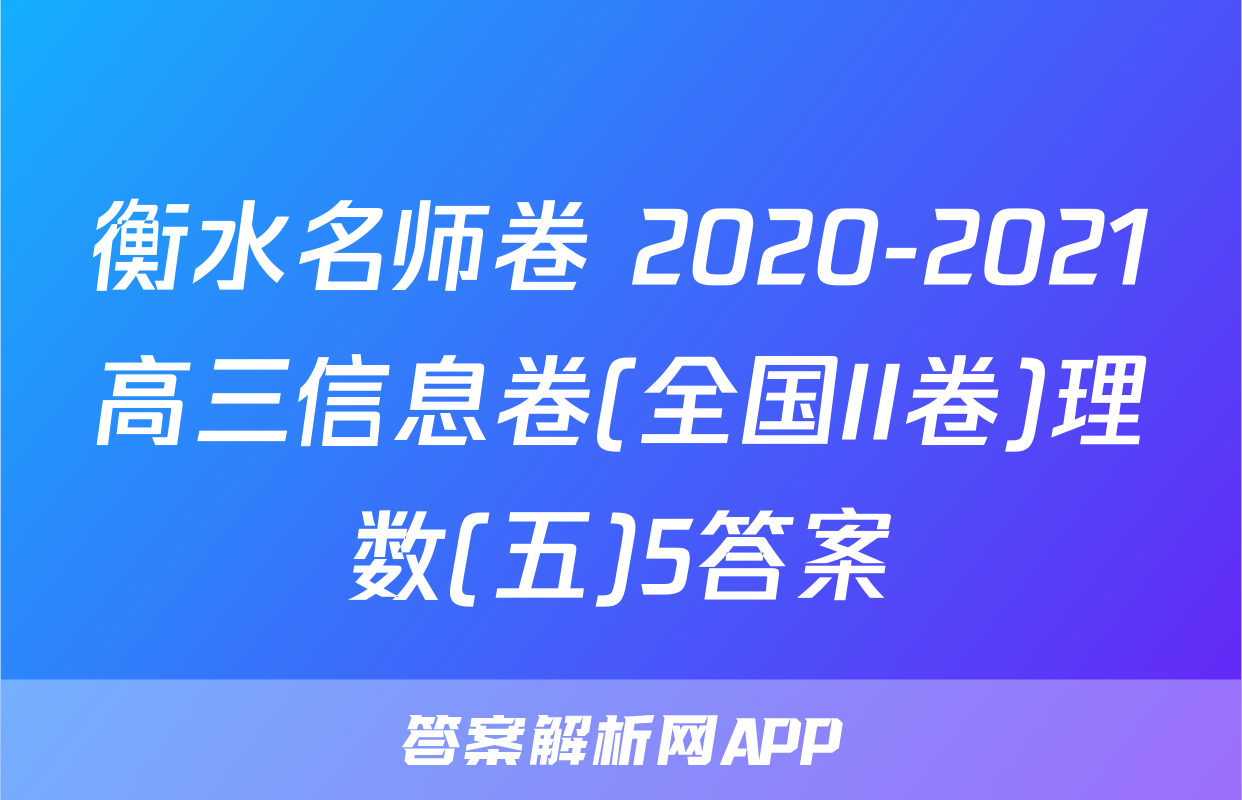 衡水名师卷 2020-2021高三信息卷(全国II卷)理数(五)5答案