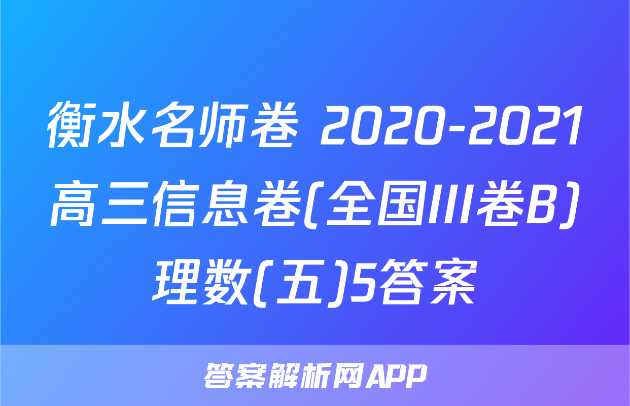 衡水名师卷 2020-2021高三信息卷(全国III卷B)理数(五)5答案