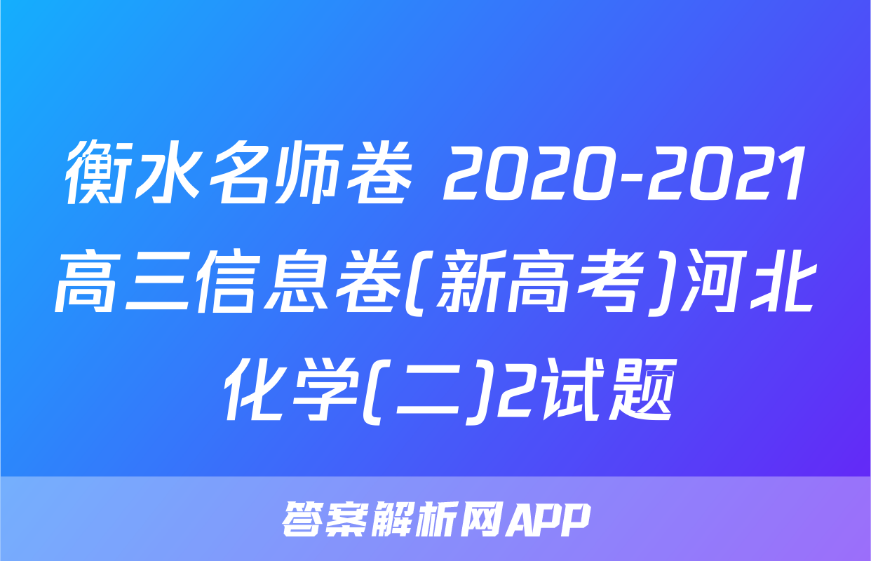 衡水名师卷 2020-2021高三信息卷(新高考)河北 化学(二)2试题