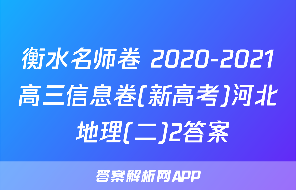 衡水名师卷 2020-2021高三信息卷(新高考)河北 地理(二)2答案
