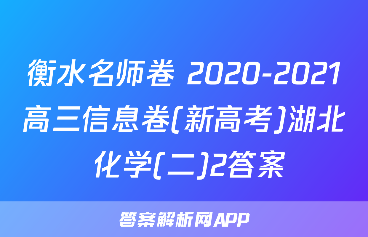 衡水名师卷 2020-2021高三信息卷(新高考)湖北 化学(二)2答案