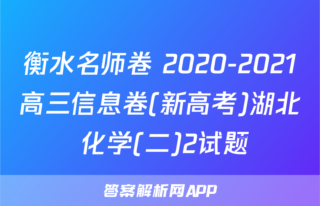 衡水名师卷 2020-2021高三信息卷(新高考)湖北 化学(二)2试题