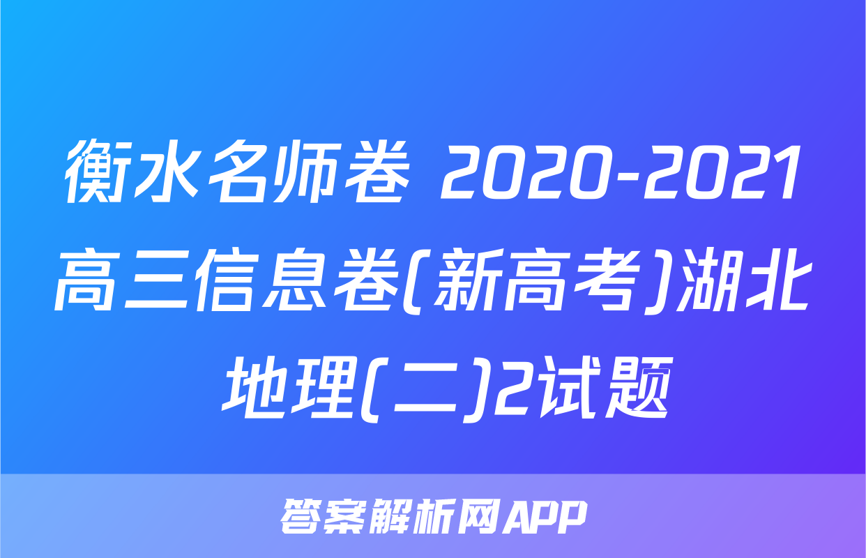 衡水名师卷 2020-2021高三信息卷(新高考)湖北 地理(二)2试题
