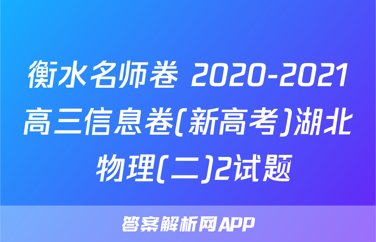 衡水名师卷 2020-2021高三信息卷(新高考)湖北 物理(二)2试题