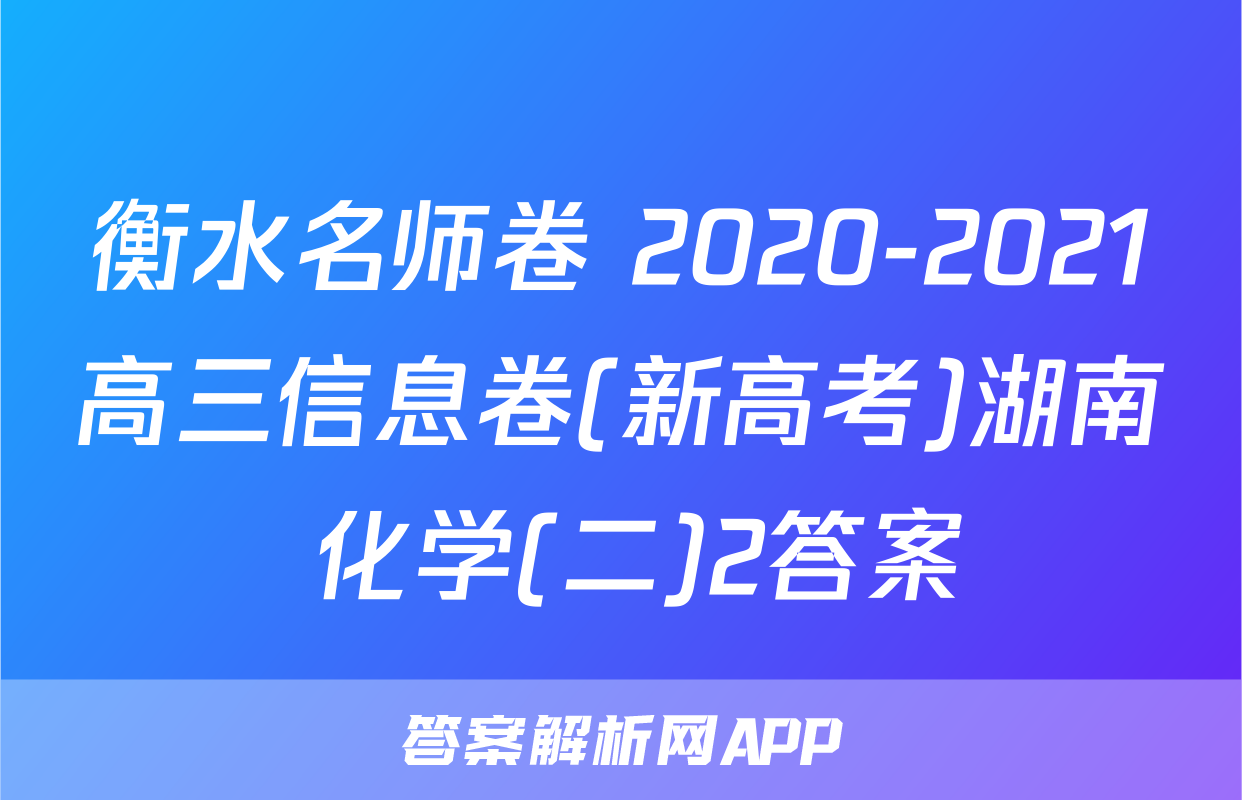 衡水名师卷 2020-2021高三信息卷(新高考)湖南 化学(二)2答案