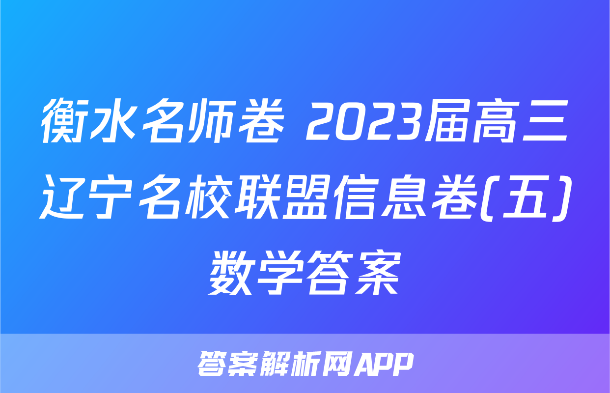 衡水名师卷 2023届高三辽宁名校联盟信息卷(五)数学答案