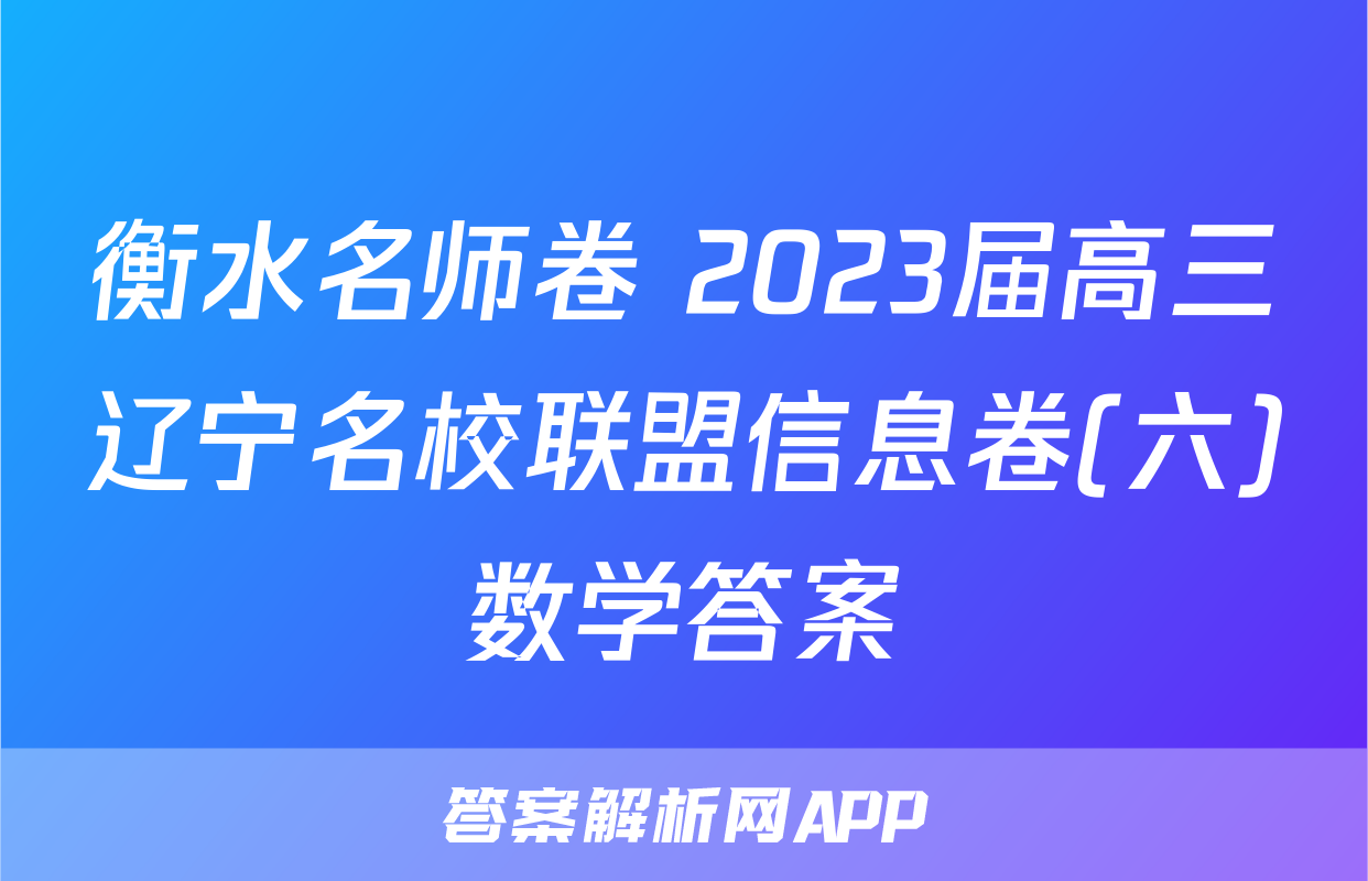 衡水名师卷 2023届高三辽宁名校联盟信息卷(六)数学答案