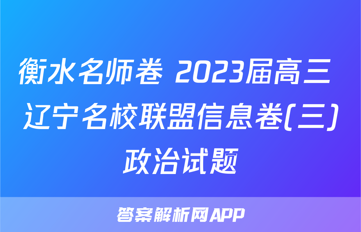 衡水名师卷 2023届高三 辽宁名校联盟信息卷(三)政治试题