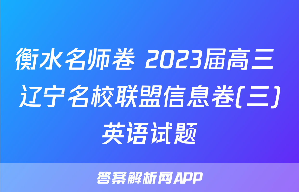 衡水名师卷 2023届高三 辽宁名校联盟信息卷(三)英语试题