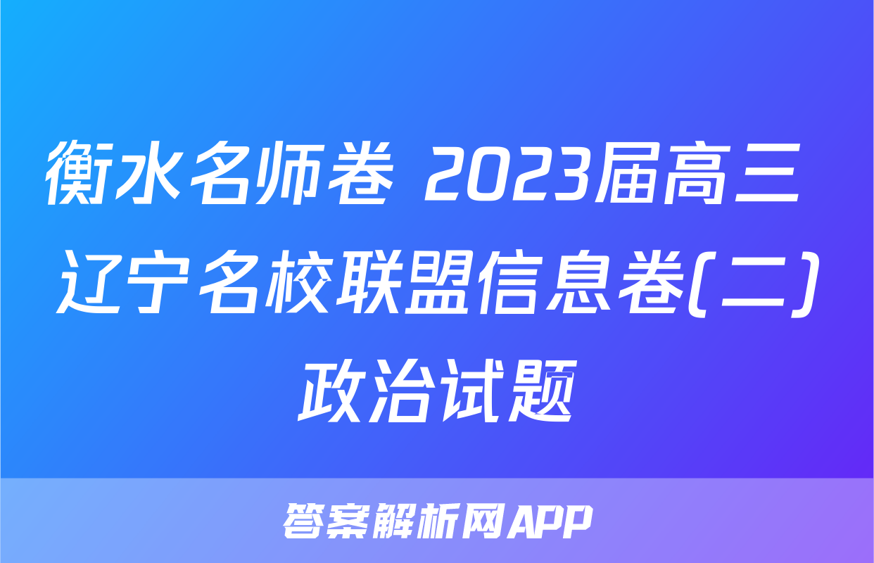 衡水名师卷 2023届高三 辽宁名校联盟信息卷(二)政治试题