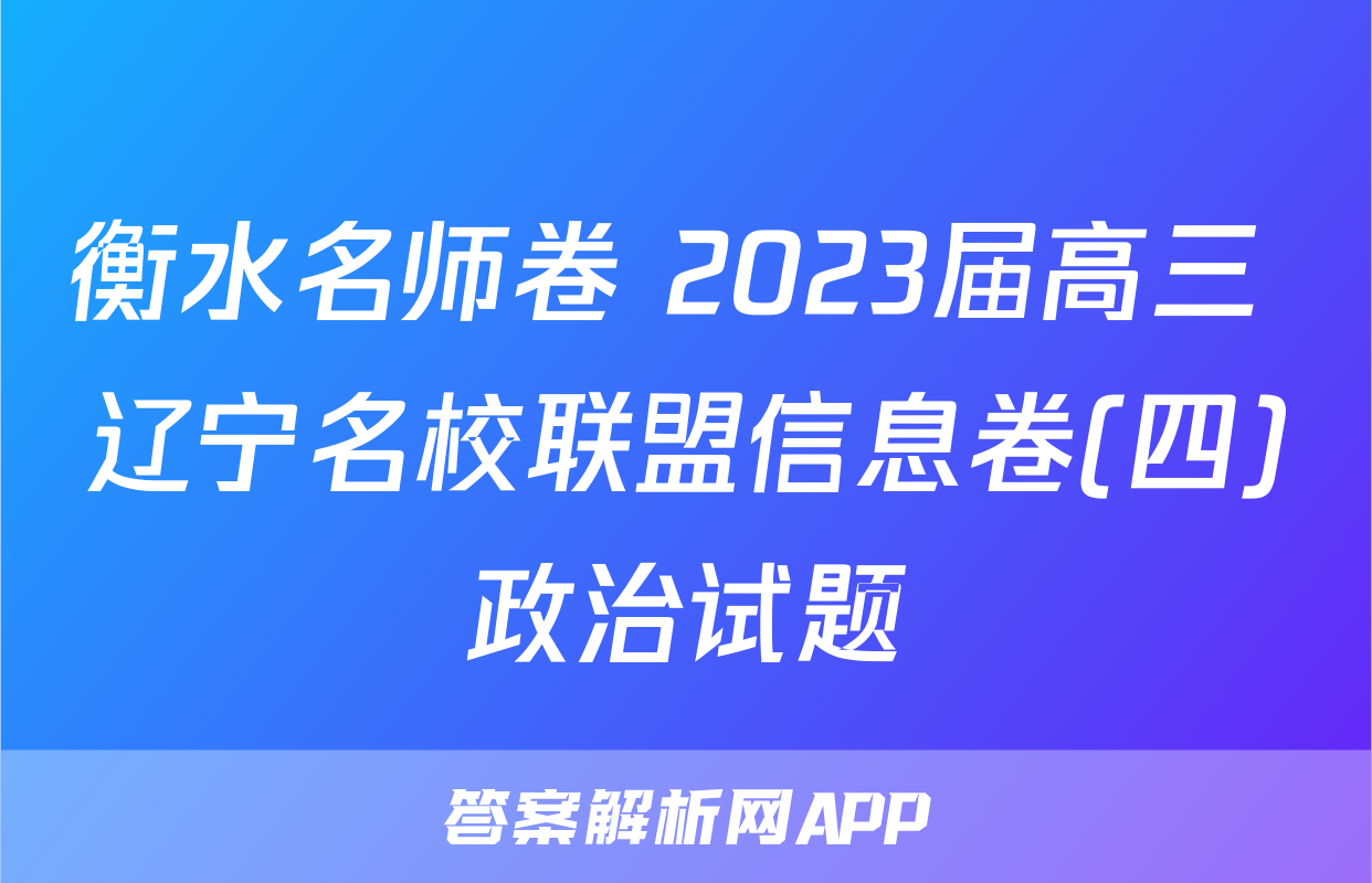 衡水名师卷 2023届高三 辽宁名校联盟信息卷(四)政治试题