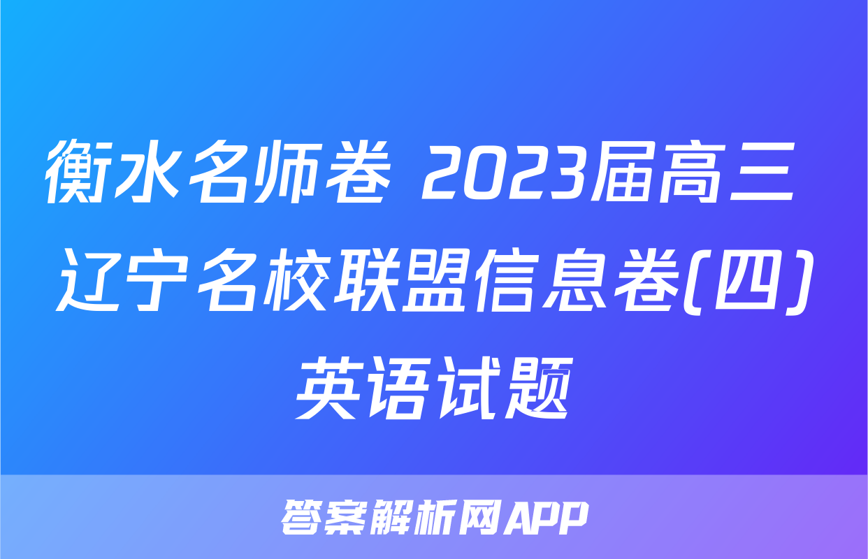 衡水名师卷 2023届高三 辽宁名校联盟信息卷(四)英语试题