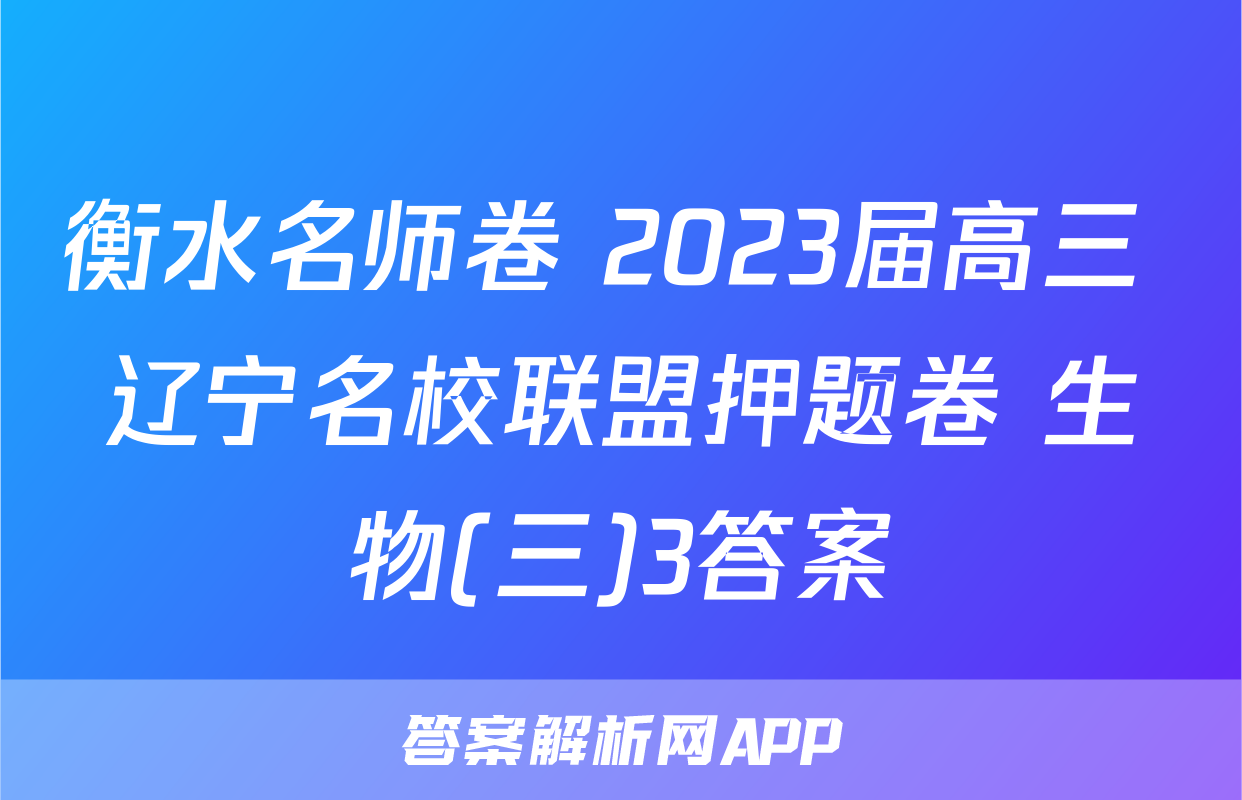 衡水名师卷 2023届高三 辽宁名校联盟押题卷 生物(三)3答案