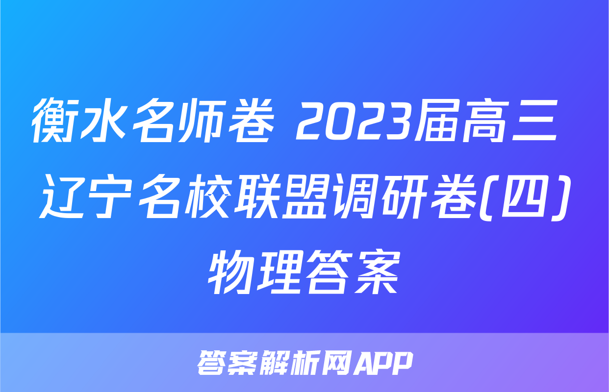 衡水名师卷 2023届高三 辽宁名校联盟调研卷(四)物理答案