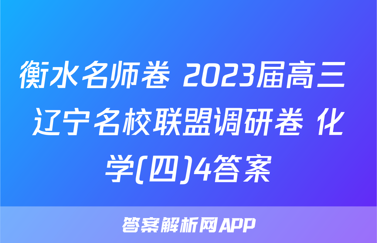 衡水名师卷 2023届高三 辽宁名校联盟调研卷 化学(四)4答案