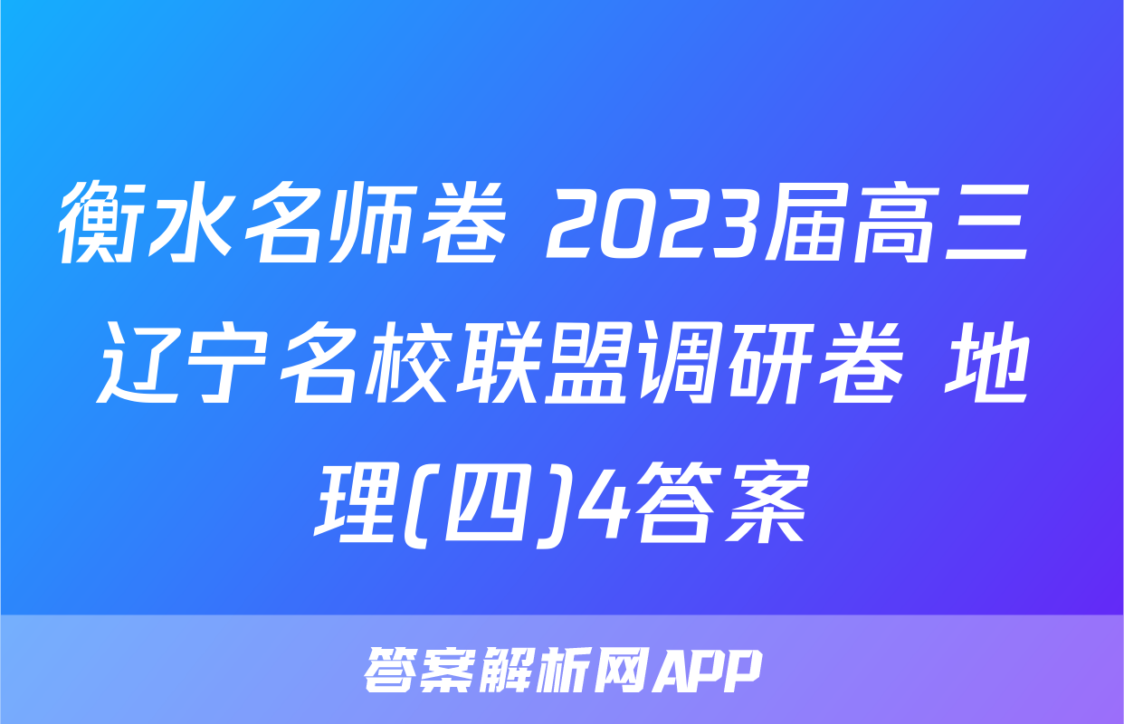 衡水名师卷 2023届高三 辽宁名校联盟调研卷 地理(四)4答案