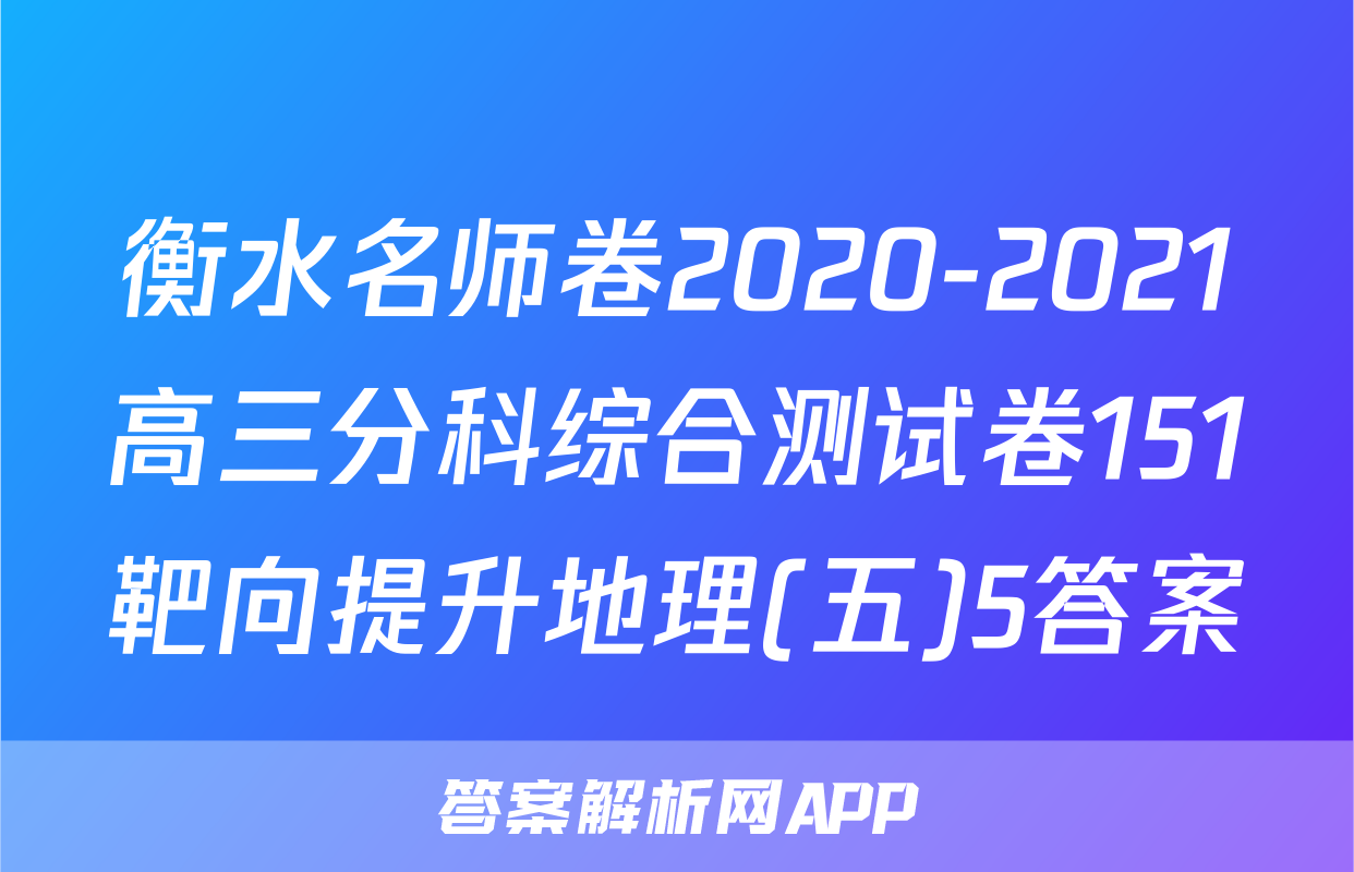 衡水名师卷2020-2021高三分科综合测试卷151靶向提升地理(五)5答案