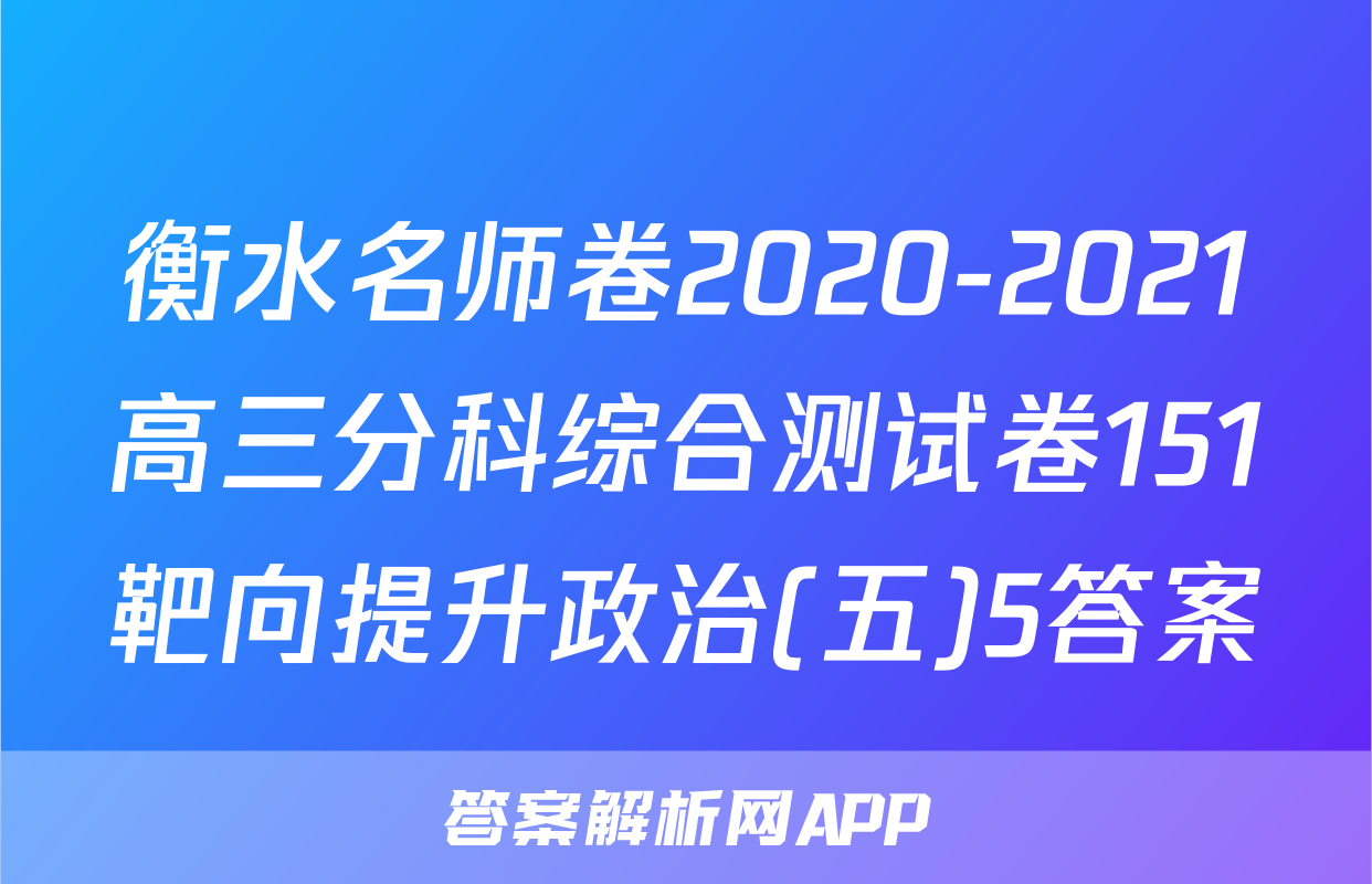 衡水名师卷2020-2021高三分科综合测试卷151靶向提升政治(五)5答案